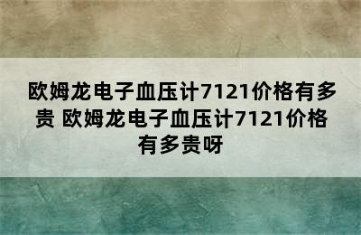 欧姆龙电子血压计7121价格有多贵 欧姆龙电子血压计7121价格有多贵呀